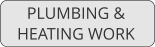 PLUMBING &  HEATING WORK